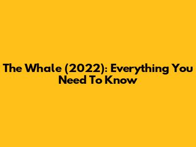 The Whale (2022): Everything You Need To Know