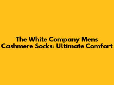 The White Company Men's Cashmere Socks: Ultimate Comfort