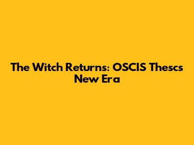 The Witch Returns: OSCIS Thesc's New Era