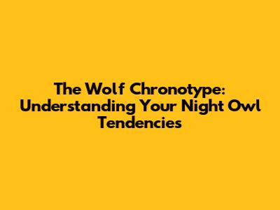 The Wolf Chronotype: Understanding Your Night Owl Tendencies