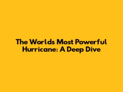The World's Most Powerful Hurricane: A Deep Dive