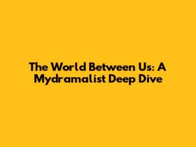 The World Between Us: A Mydramalist Deep Dive