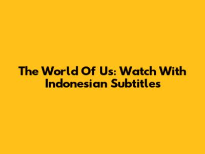 The World Of Us: Watch With Indonesian Subtitles