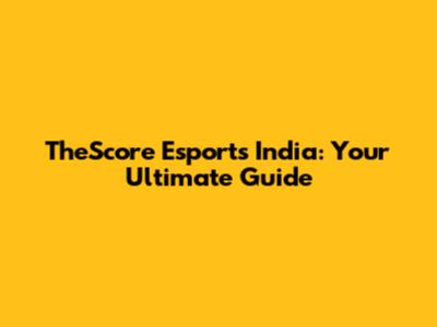 TheScore Esports India: Your Ultimate Guide