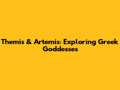 Themis & Artemis: Exploring Greek Goddesses