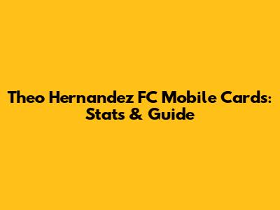 Theo Hernandez FC Mobile Cards: Stats & Guide