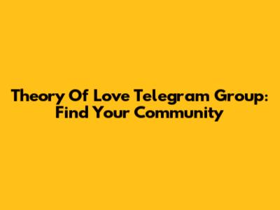Theory Of Love Telegram Group: Find Your Community