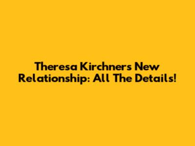 Theresa Kirchner's New Relationship: All The Details!