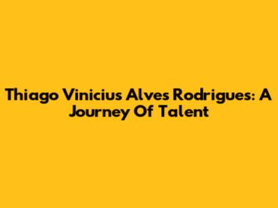 Thiago Vinicius Alves Rodrigues: A Journey Of Talent