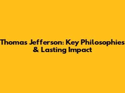 Thomas Jefferson: Key Philosophies & Lasting Impact