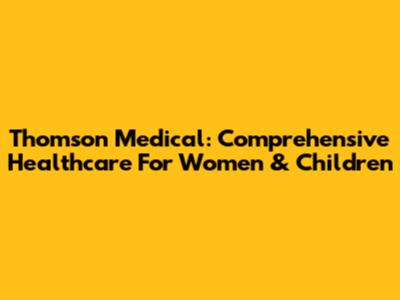 Thomson Medical: Comprehensive Healthcare For Women & Children