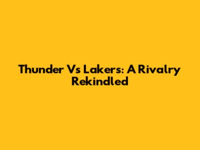 Thunder Vs Lakers: A Rivalry Rekindled