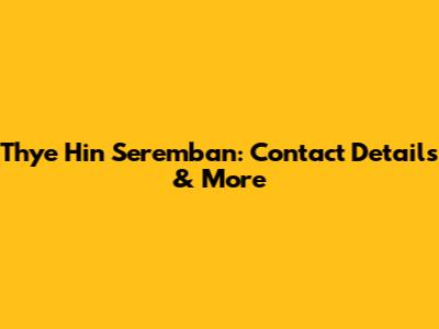 Thye Hin Seremban: Contact Details & More