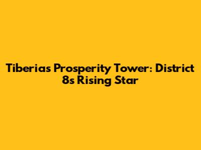 Tiberias Prosperity Tower: District 8's Rising Star