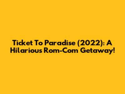 Ticket To Paradise (2022): A Hilarious Rom-Com Getaway!