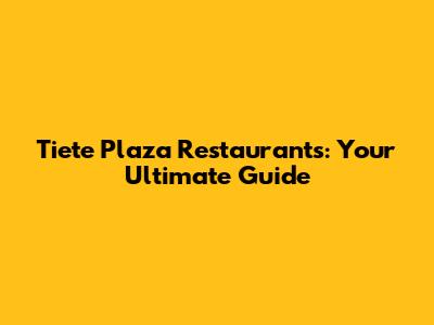 Tiete Plaza Restaurants: Your Ultimate Guide