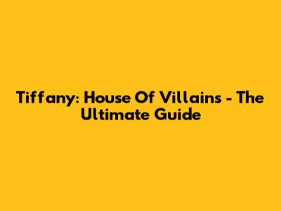 Tiffany: House Of Villains - The Ultimate Guide