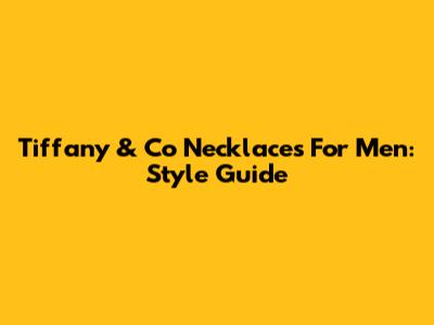 Tiffany & Co Necklaces For Men: Style Guide