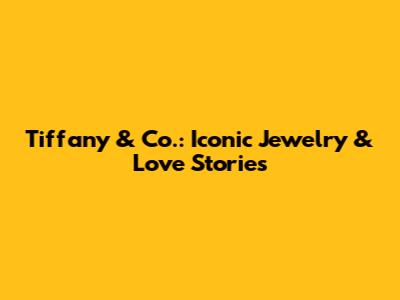 Tiffany & Co.: Iconic Jewelry & Love Stories