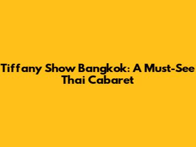 Tiffany Show Bangkok: A Must-See Thai Cabaret
