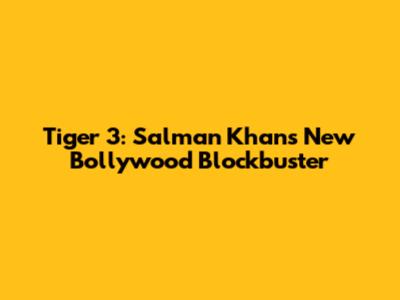 Tiger 3: Salman Khan's New Bollywood Blockbuster