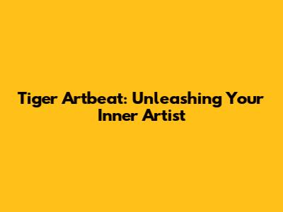 Tiger Artbeat: Unleashing Your Inner Artist