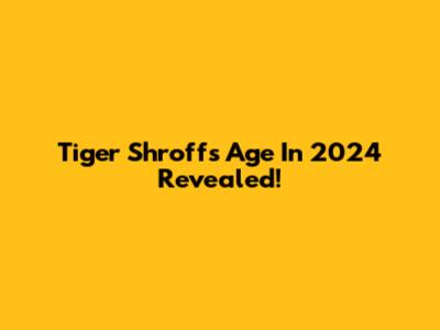 Tiger Shroff's Age In 2024 Revealed!