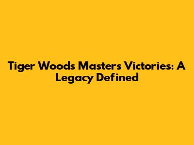 Tiger Woods' Masters Victories: A Legacy Defined