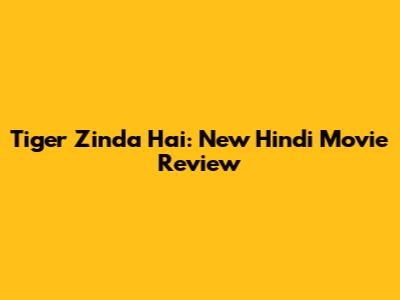 Tiger Zinda Hai: New Hindi Movie Review