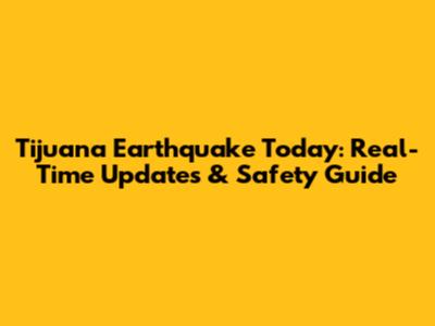 Tijuana Earthquake Today: Real-Time Updates & Safety Guide