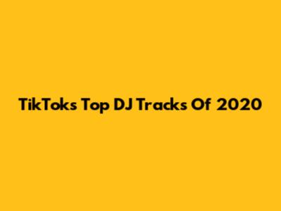 TikTok's Top DJ Tracks Of 2020