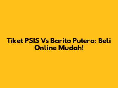 Tiket PSIS Vs Barito Putera: Beli Online Mudah!