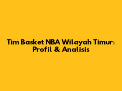 Tim Basket NBA Wilayah Timur: Profil & Analisis