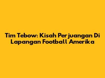 Tim Tebow: Kisah Perjuangan Di Lapangan Football Amerika