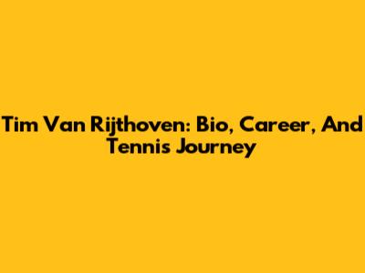 Tim Van Rijthoven: Bio, Career, And Tennis Journey
