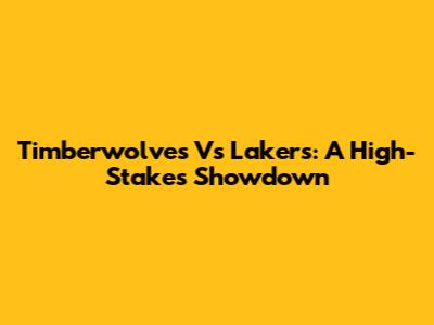Timberwolves Vs Lakers: A High-Stakes Showdown