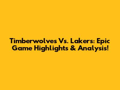 Timberwolves Vs. Lakers: Epic Game Highlights & Analysis!