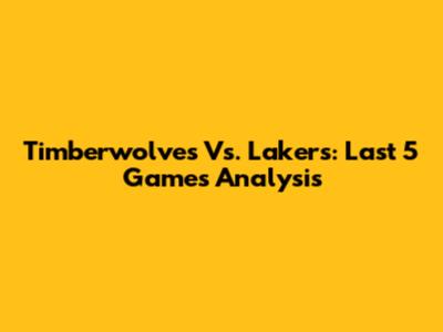 Timberwolves Vs. Lakers: Last 5 Games Analysis