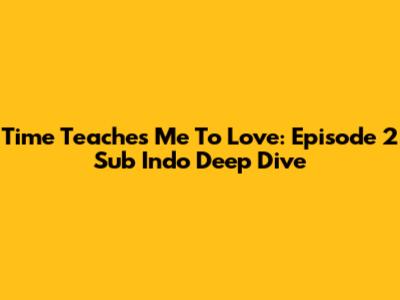 Time Teaches Me To Love: Episode 2 Sub Indo Deep Dive