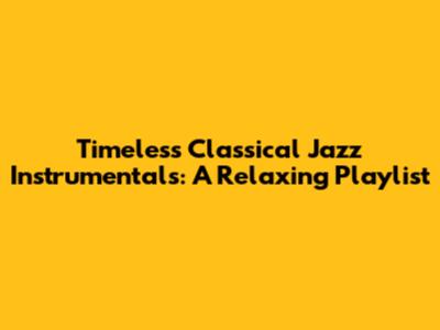 Timeless Classical Jazz Instrumentals: A Relaxing Playlist
