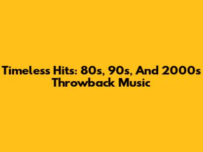 Timeless Hits: 80s, 90s, And 2000s Throwback Music