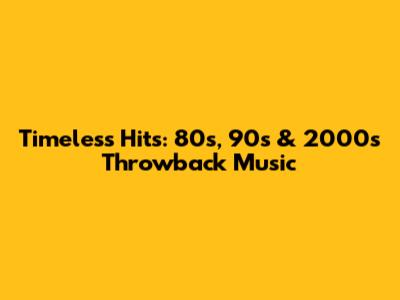 Timeless Hits: 80s, 90s & 2000s Throwback Music