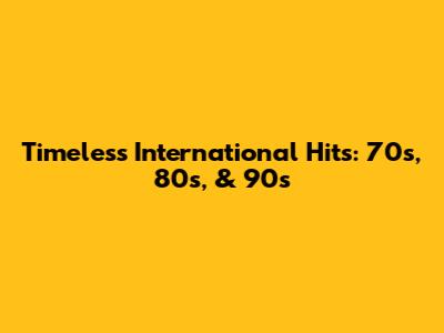 Timeless International Hits: 70s, 80s, & 90s