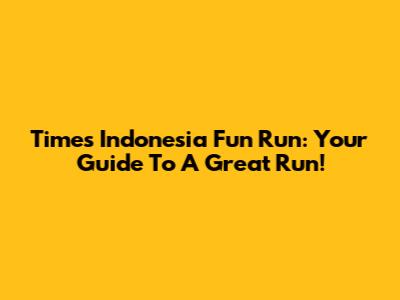 Times Indonesia Fun Run: Your Guide To A Great Run!