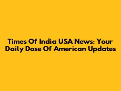 Times Of India USA News: Your Daily Dose Of American Updates
