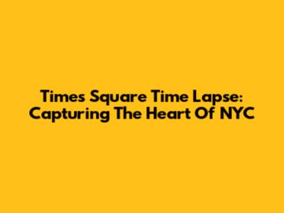 Times Square Time Lapse: Capturing The Heart Of NYC
