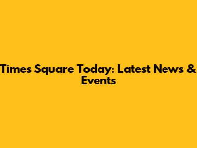 Times Square Today: Latest News & Events