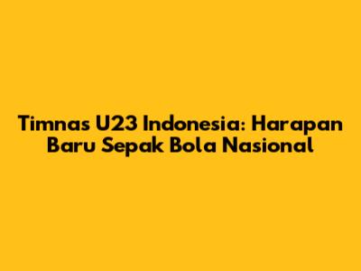 Timnas U23 Indonesia: Harapan Baru Sepak Bola Nasional