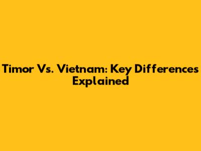 Timor Vs. Vietnam: Key Differences Explained