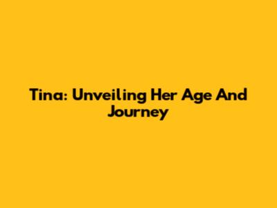 Tina: Unveiling Her Age And Journey